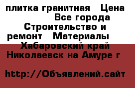 плитка гранитная › Цена ­ 5 000 - Все города Строительство и ремонт » Материалы   . Хабаровский край,Николаевск-на-Амуре г.